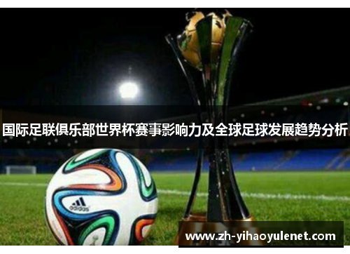 国际足联俱乐部世界杯赛事影响力及全球足球发展趋势分析 国际足联俱乐部世界杯赛事影响力及全球足球发展趋势分析