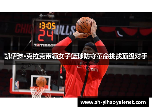凯伊琳·克拉克带领女子篮球防守革命挑战顶级对手 凯伊琳·克拉克带领女子篮球防守革命挑战顶级对手