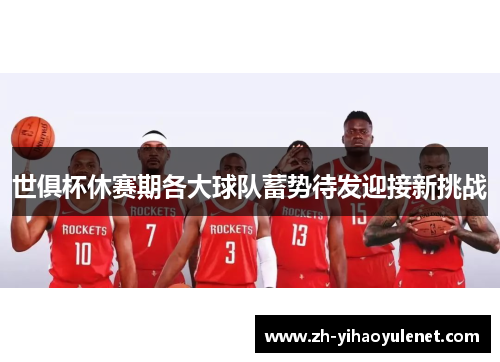 世俱杯休赛期各大球队蓄势待发迎接新挑战 世俱杯休赛期各大球队蓄势待发迎接新挑战