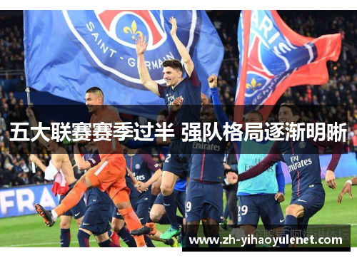 五大联赛赛季过半 强队格局逐渐明晰 五大联赛赛季过半 强队格局逐渐明晰
