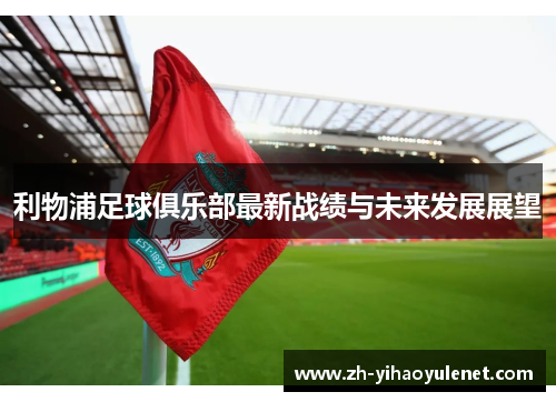 利物浦足球俱乐部最新战绩与未来发展展望 利物浦足球俱乐部最新战绩与未来发展展望