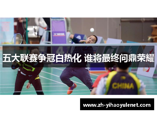 五大联赛争冠白热化 谁将最终问鼎荣耀 五大联赛争冠白热化 谁将最终问鼎荣耀