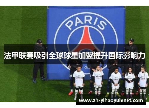 法甲联赛吸引全球球星加盟提升国际影响力 法甲联赛吸引全球球星加盟提升国际影响力