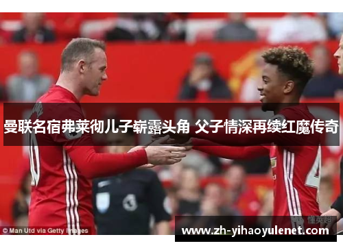 曼联名宿弗莱彻儿子崭露头角 父子情深再续红魔传奇