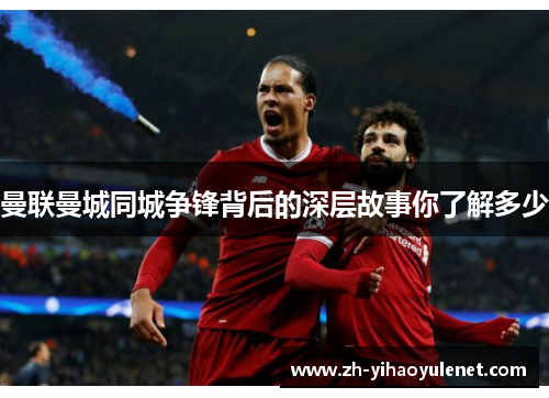 曼联曼城同城争锋背后的深层故事你了解多少